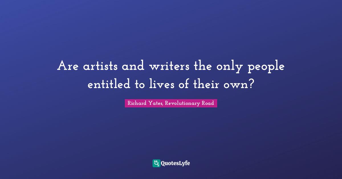 Are artists and writers the only people entitled to lives of their own?