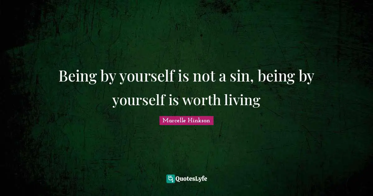 Being by yourself is not a sin, being by yourself is worth living