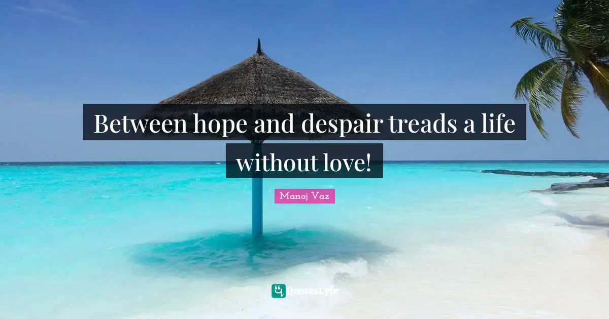 Between hope and despair treads a life without love!