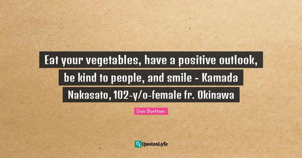 Eat your vegetables, have a positive outlook, be kind to people, and smile - Kamada Nakasato, 102-y/o-female fr. Okinawa