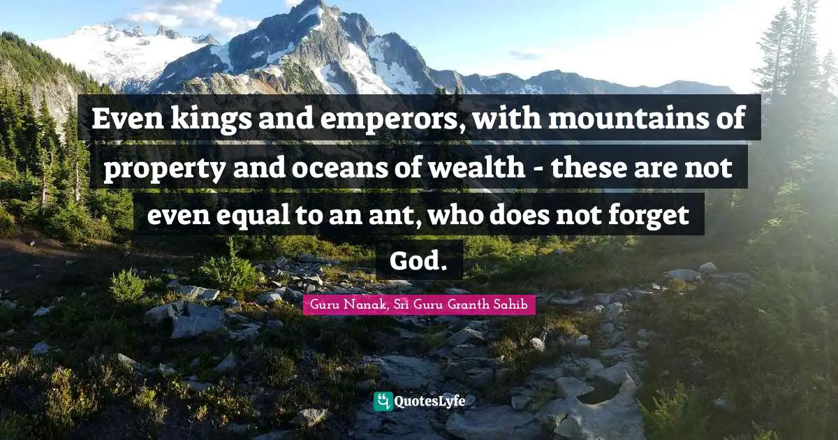 Living Life Quotes: "Even kings and emperors, with mountains of property and oceans of wealth - these are not even equal to an ant, who does not forget God."