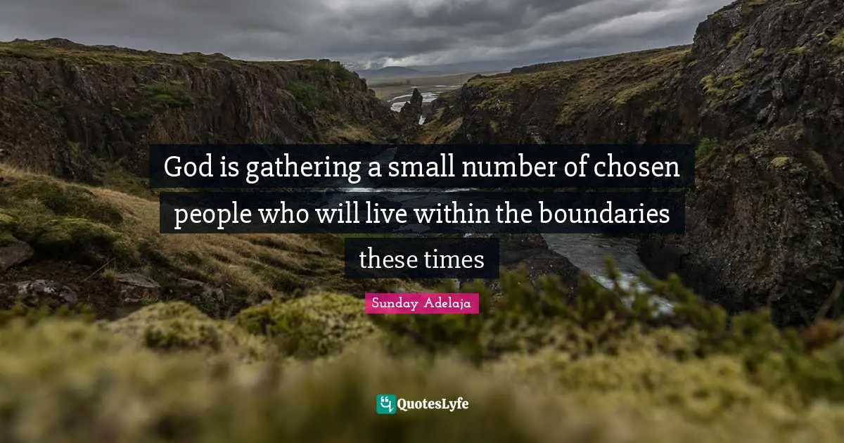 God is gathering a small number of chosen people who will live within the boundaries these times