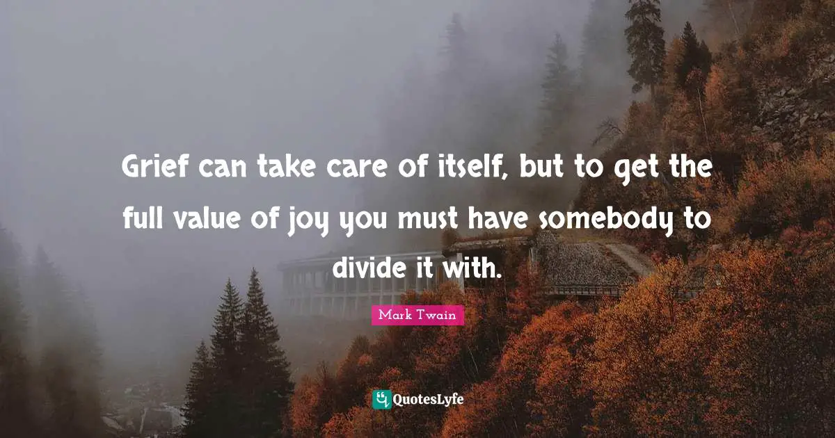 Comradeship Quotes: "Grief can take care of itself, but to get the full value of joy you must have somebody to divide it with."