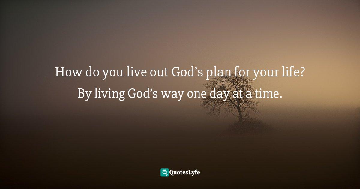 How do you live out God’s plan for your life? By living God’s way one day at a time.