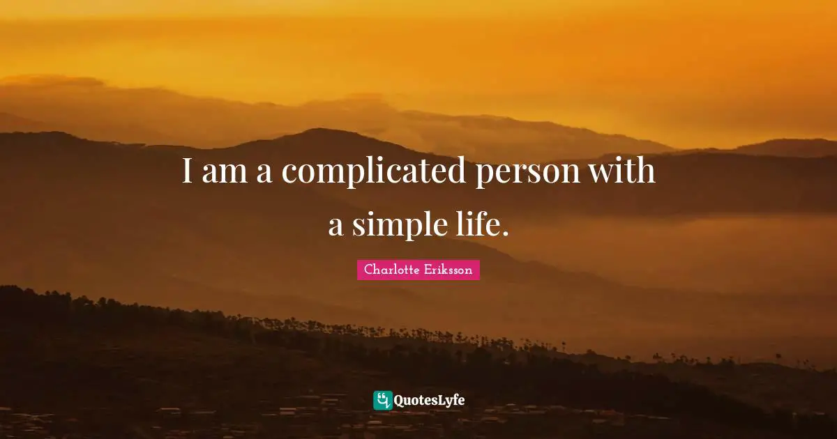 I am a complicated person with a simple life.