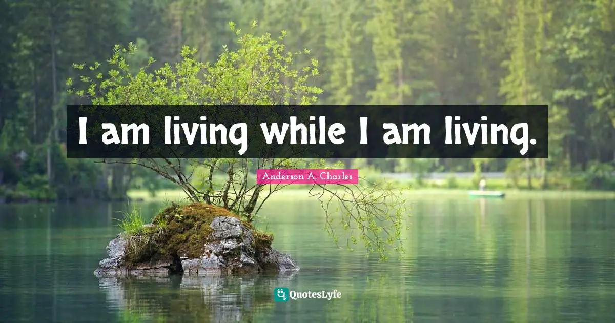 I am living while I am living.