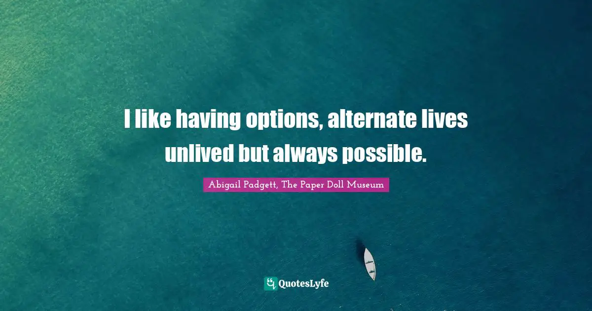 Choices And Consequences Quotes: "I like having options, alternate lives unlived but always possible."
