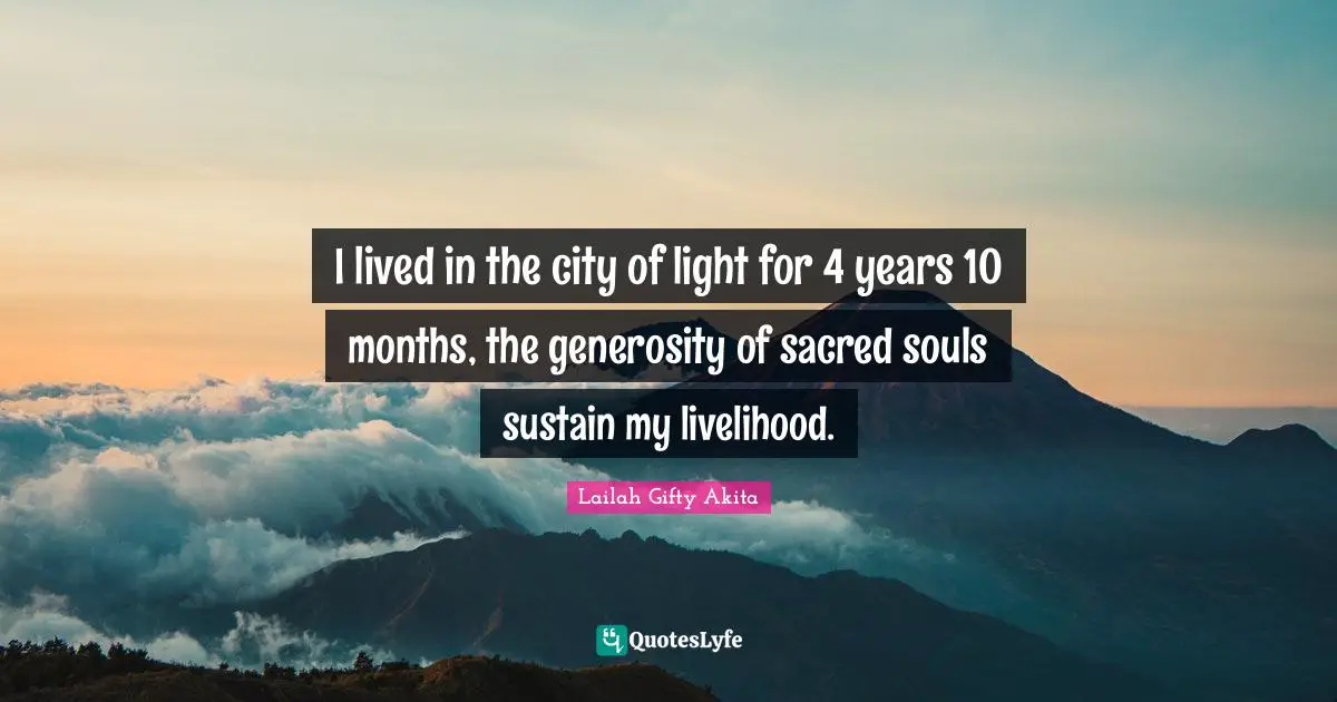 Lailah Gifty Akita Affirmations Quotes: "I lived in the city of light for 4 years 10 months, the generosity of sacred souls sustain my livelihood."