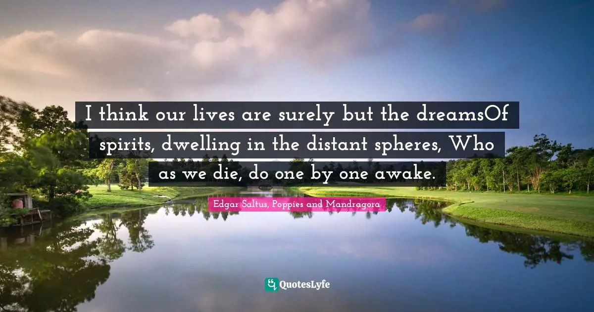 Spirits Quotes: "I think our lives are surely but the dreamsOf spirits, dwelling in the distant spheres, Who as we die, do one by one awake."