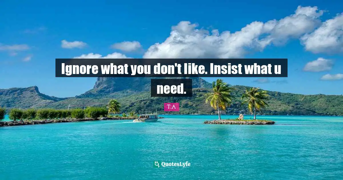 Ignore what you don't like. Insist what u need.