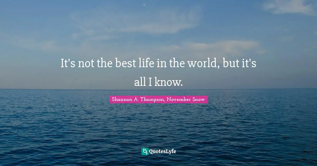 It's not the best life in the world, but it's all I know.