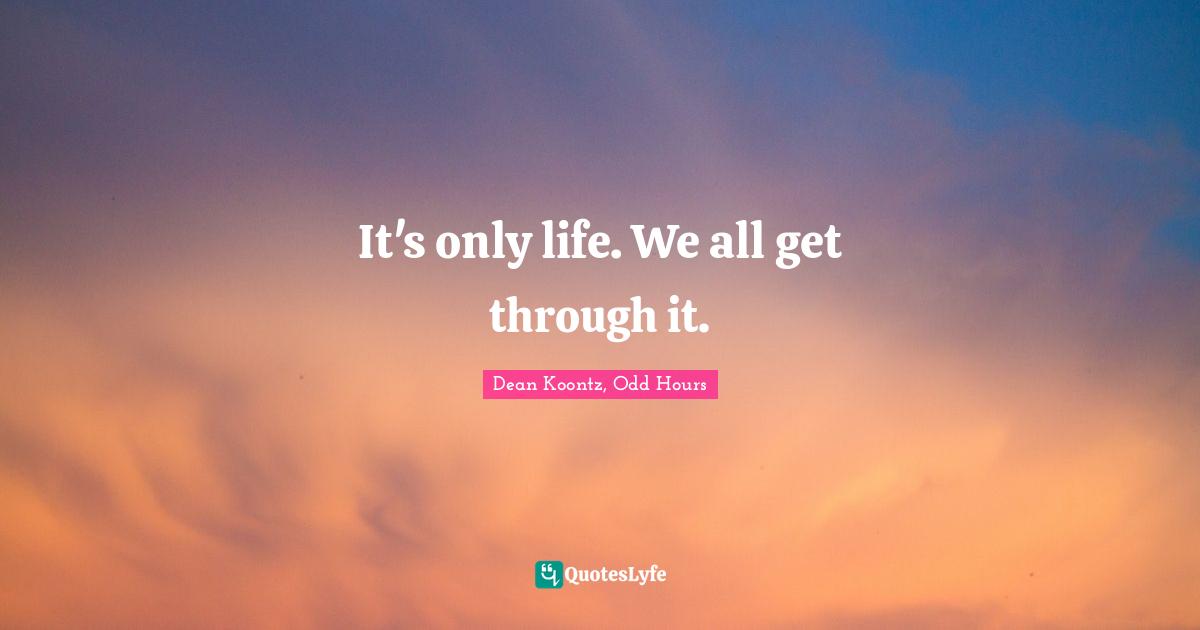 It's only life. We all get through it.