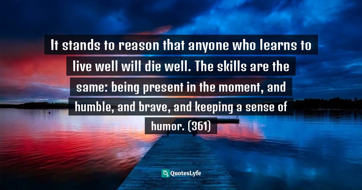 It stands to reason that anyone who learns to live well will die well