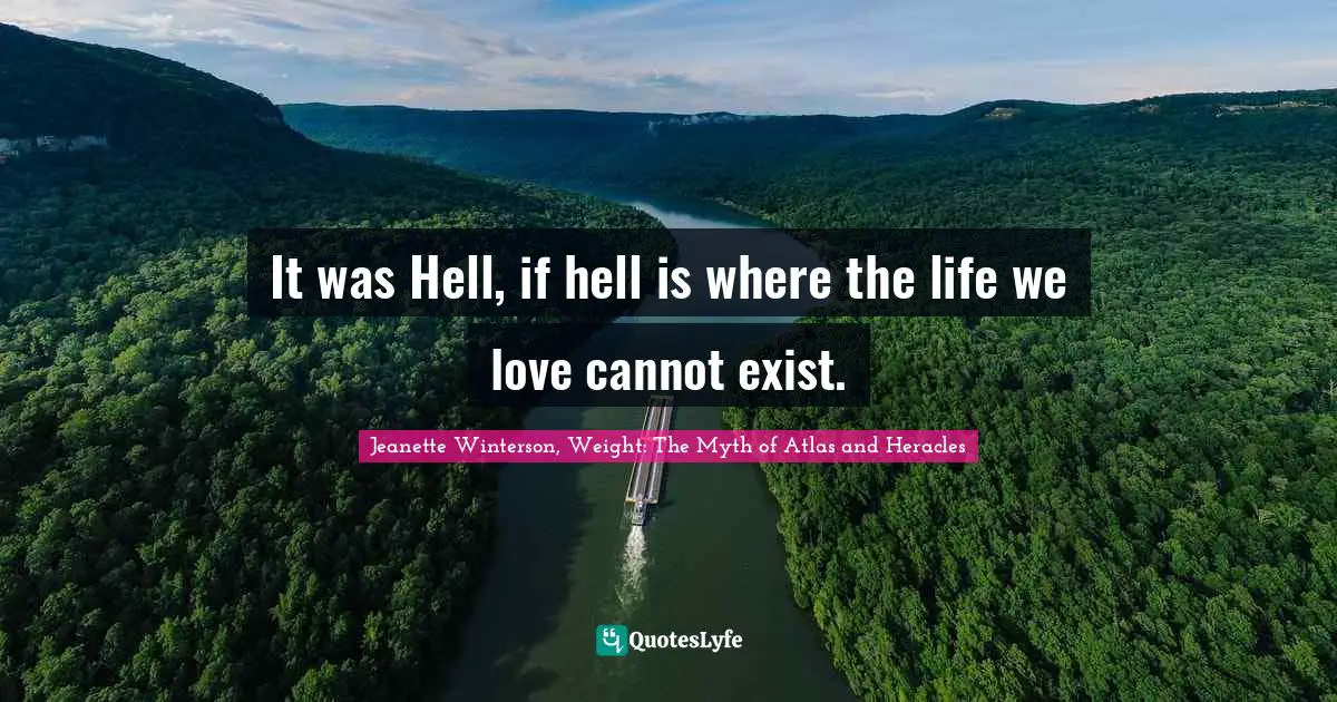 It was Hell, if hell is where the life we love cannot exist.