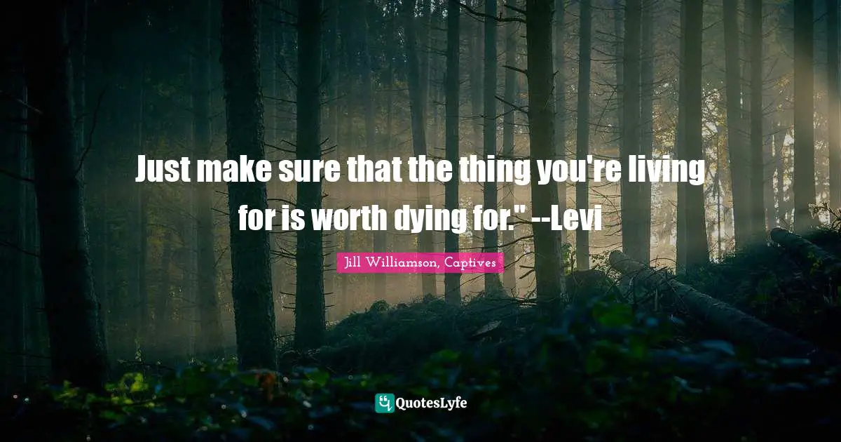 Just make sure that the thing you're living for is worth dying for." --Levi
