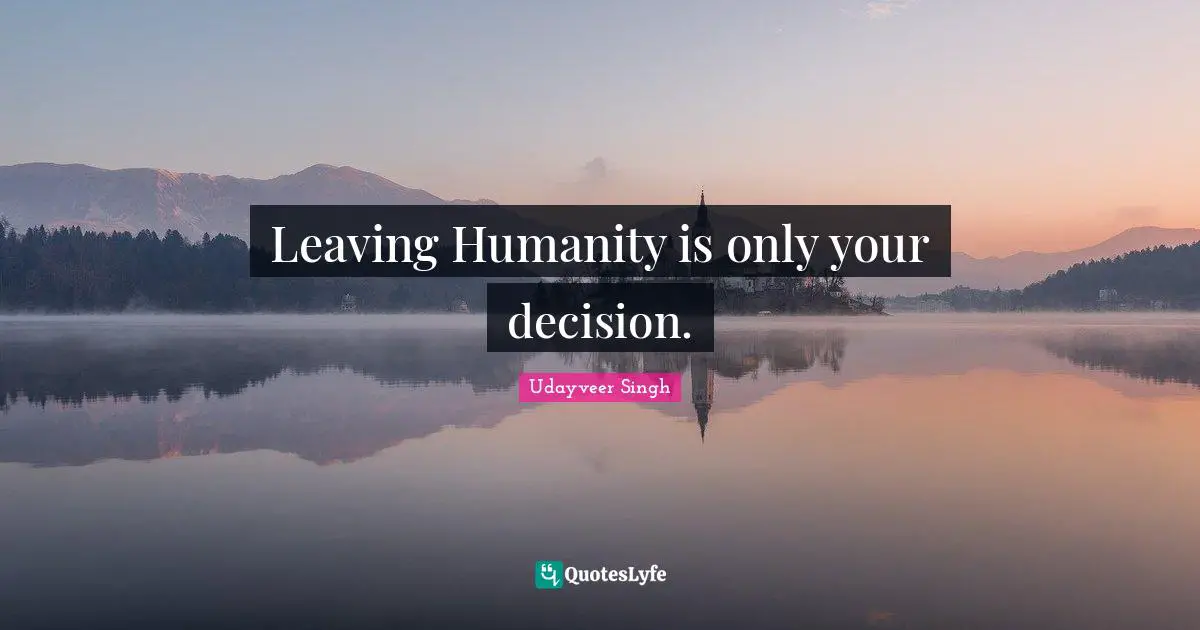 Leaving Humanity is only your decision.
