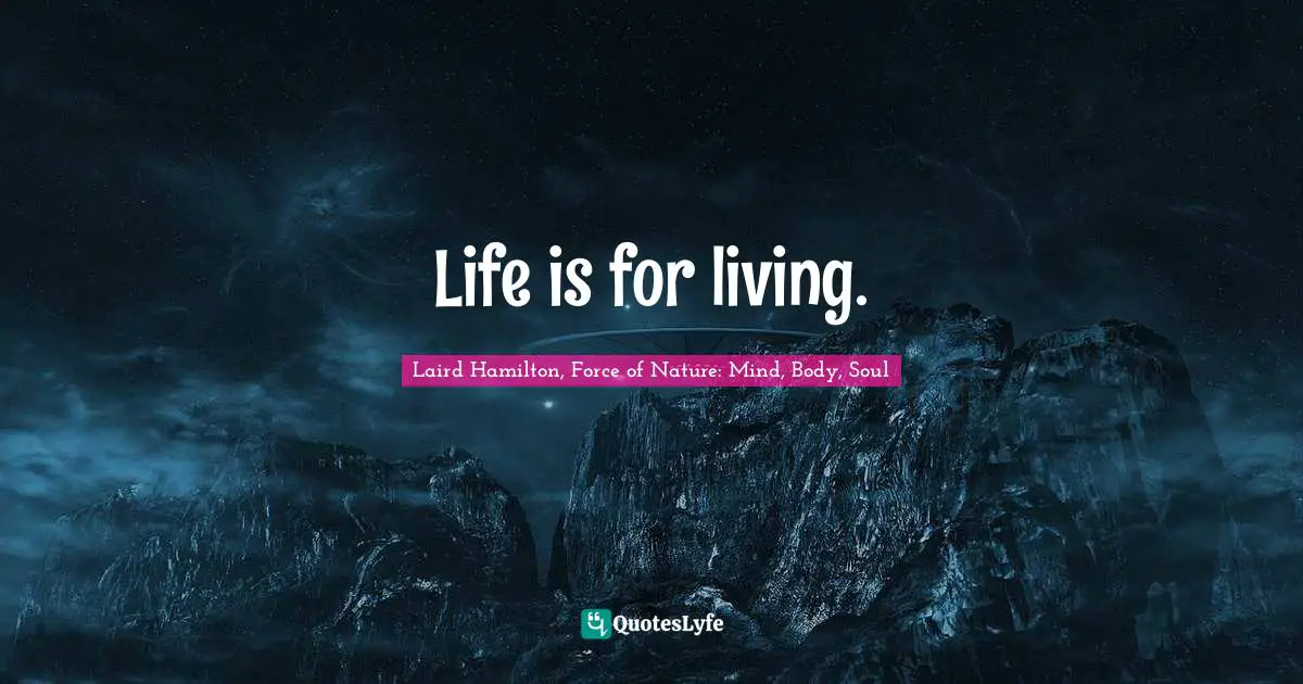 Life is for living.