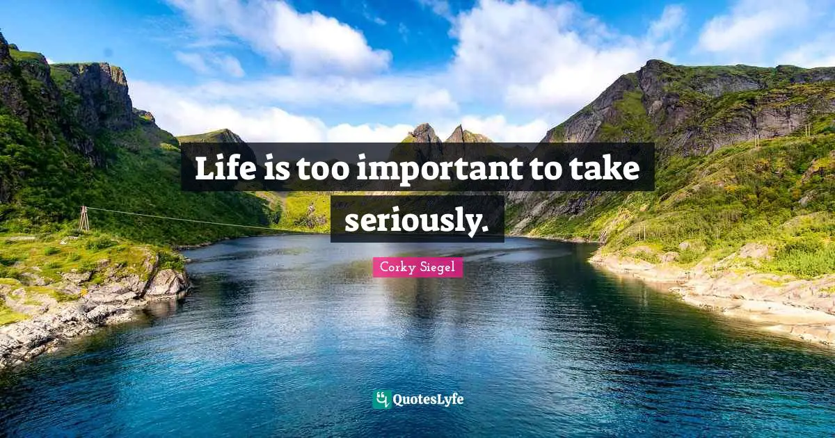Life is too important to take seriously.