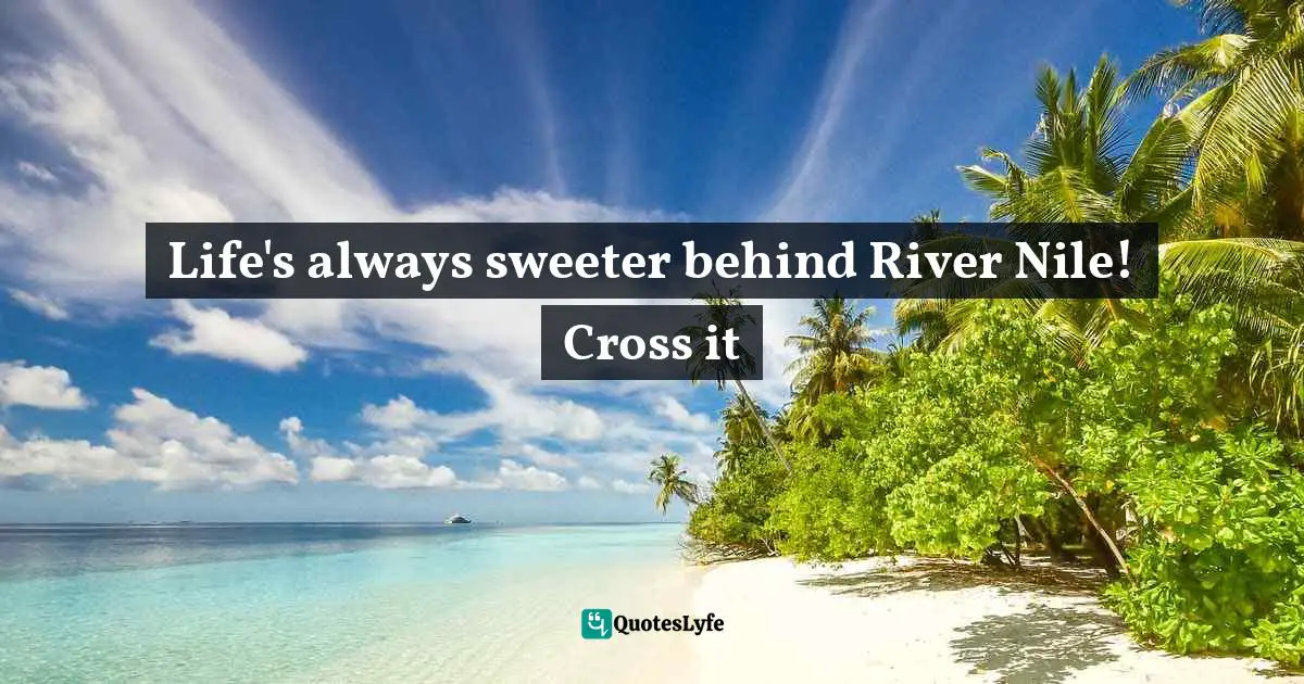 Life's always sweeter behind River Nile! Cross it