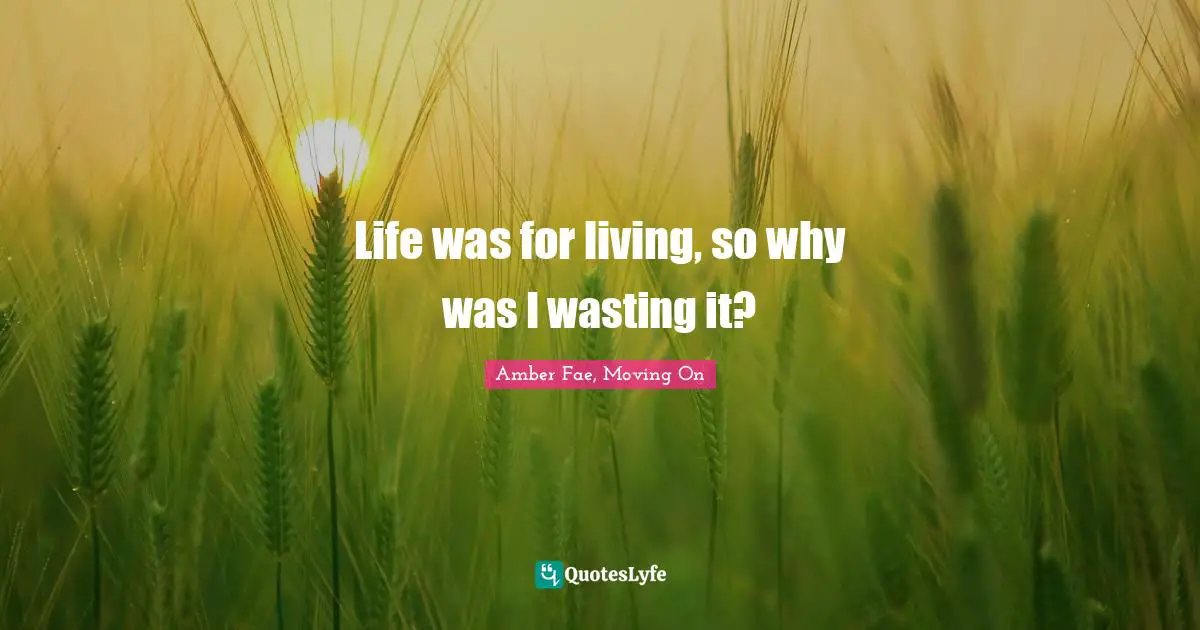 Life was for living, so why was I wasting it?
