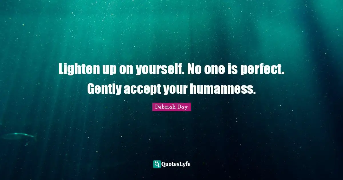 Personal Growth Quotes: "Lighten up on yourself. No one is perfect. Gently accept your humanness."
