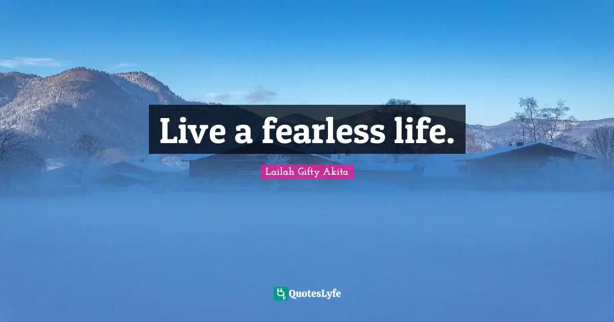 Live a fearless life.