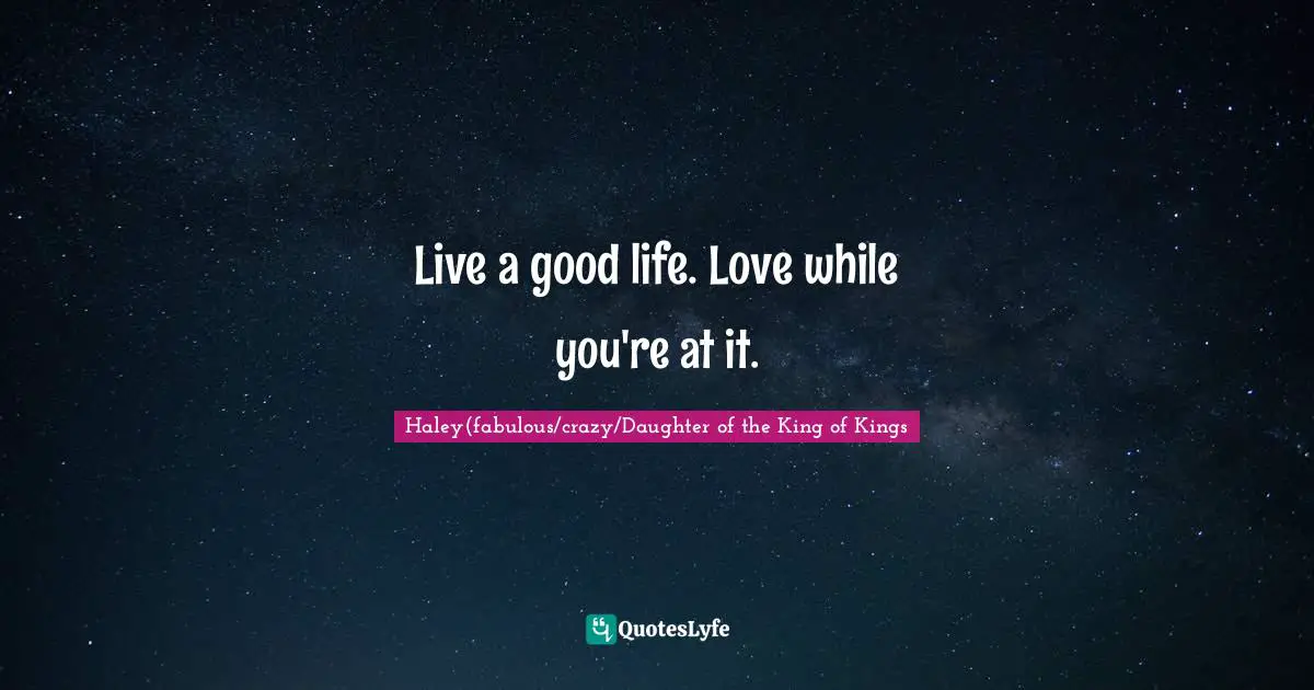 Live a good life. Love while you're at it.