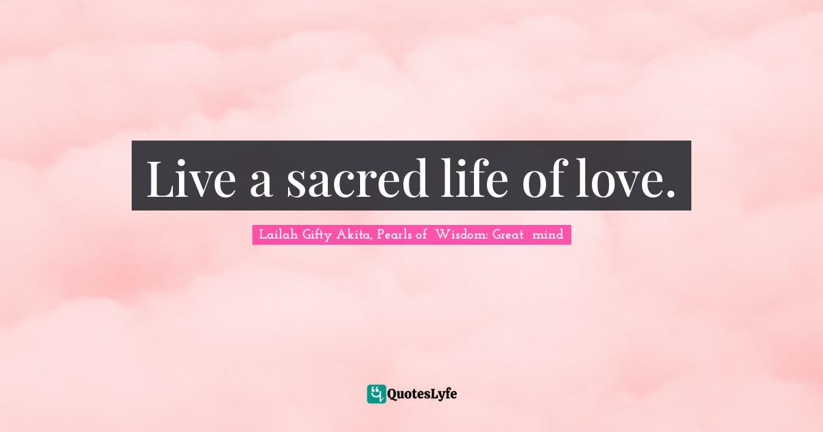 Live a sacred life of love.