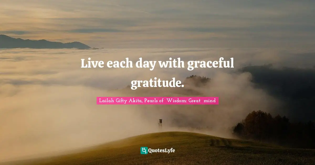 Lailah Gifty Akita, Pearls of  Wisdom: Great  mind Quotes: Live each day with graceful gratitude.