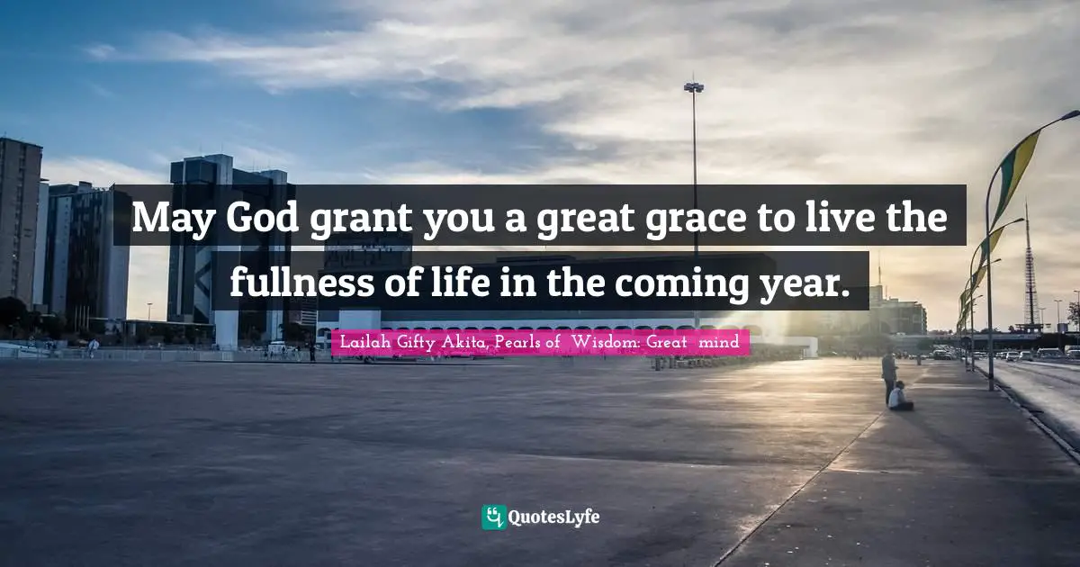 New Year S Resolutions Quotes: "May God grant you a great grace to live the fullness of life in the coming year."
