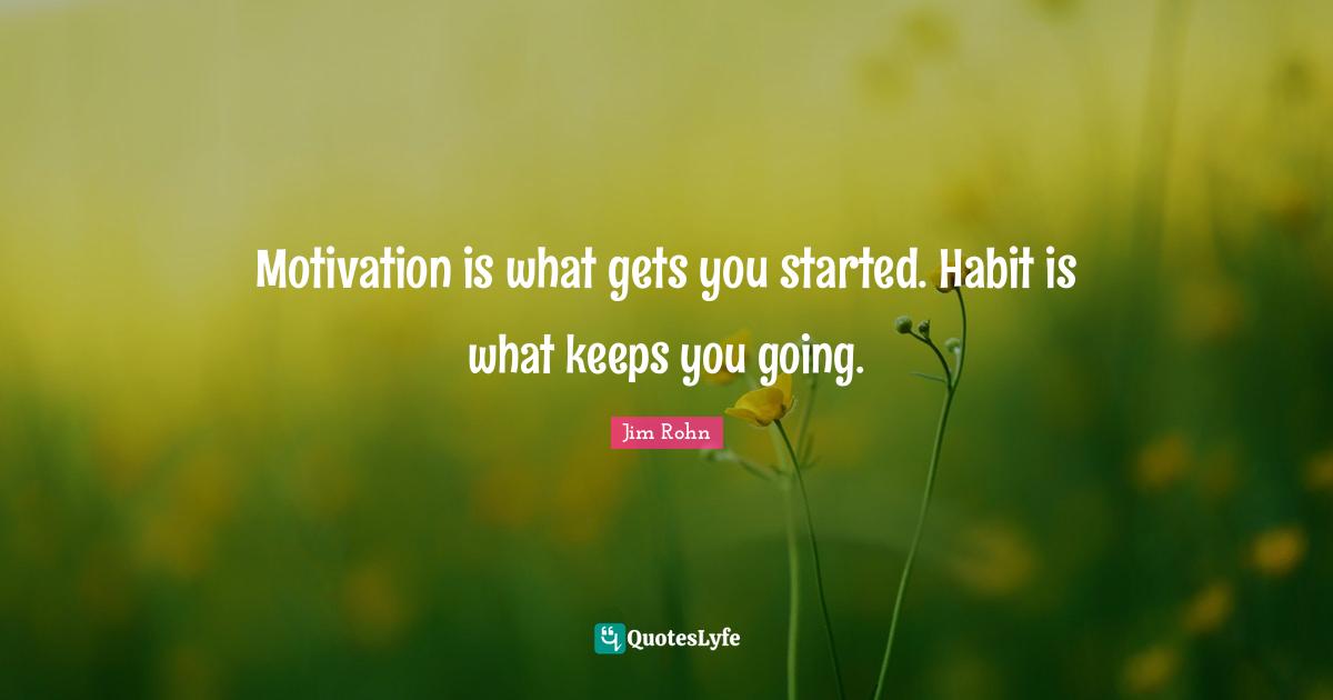 Jim Rohn Quotes: Motivation is what gets you started. Habit is what keeps you going.