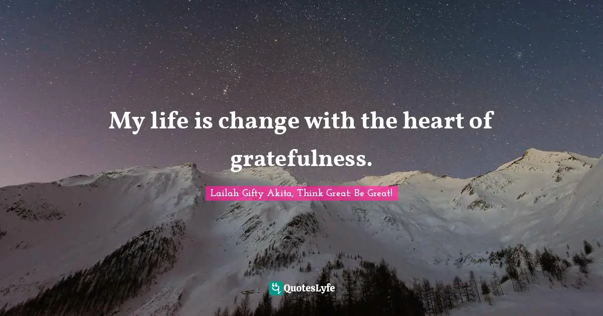Lailah Gifty Akita Affirmations Quotes: "My life is change with the heart of gratefulness."