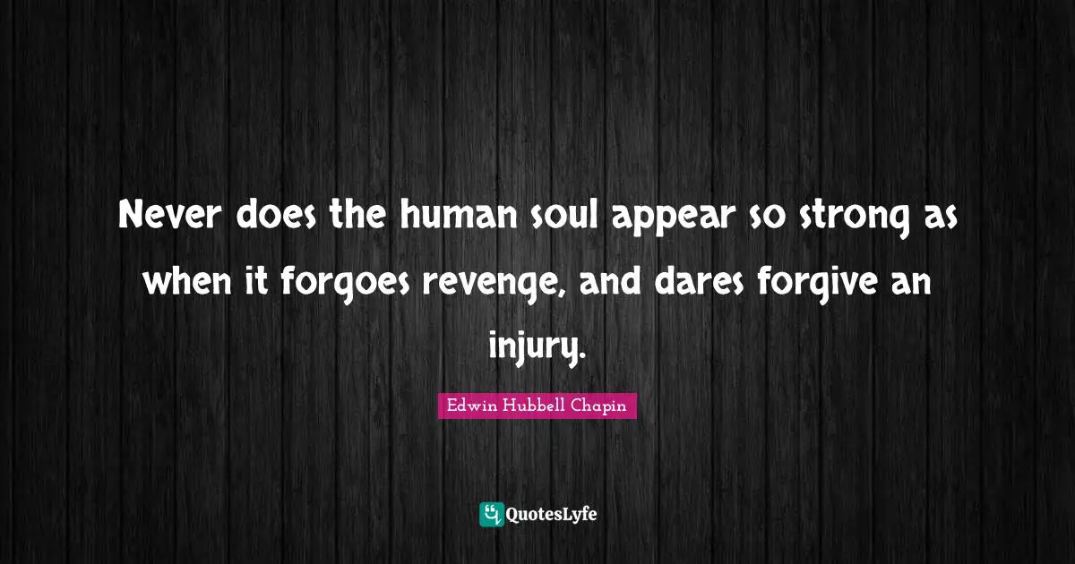 Edwin Hubbell Chapin Quotes: "Never does the human soul appear so strong as when it forgoes revenge, and dares forgive an injury."