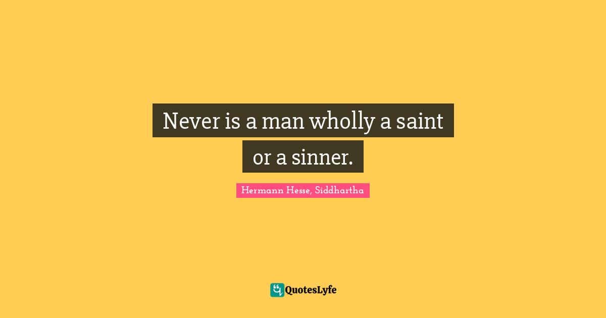 Never is a man wholly a saint or a sinner.