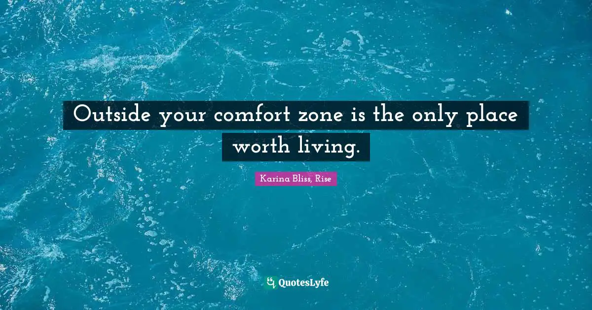 Outside your comfort zone is the only place worth living.