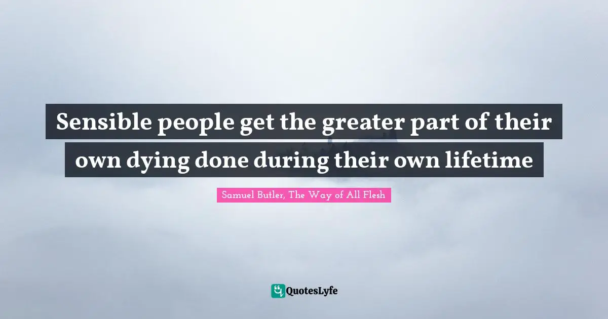 Sensible people get the greater part of their own dying done during their own lifetime