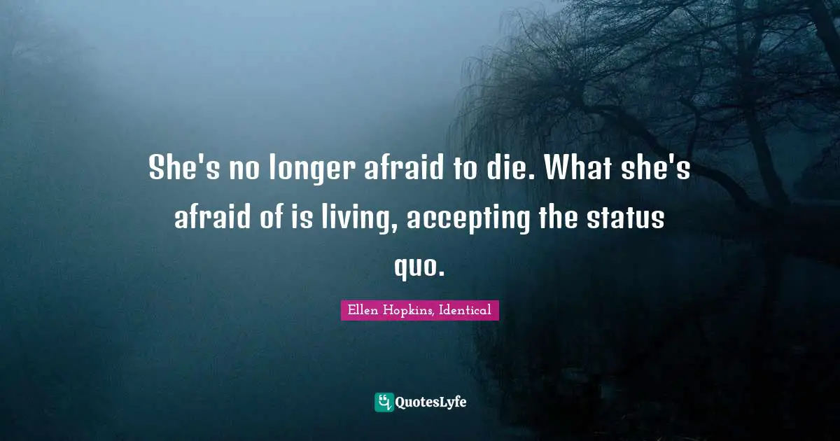 She's no longer afraid to die. What she's afraid of is living, accepting the status quo.