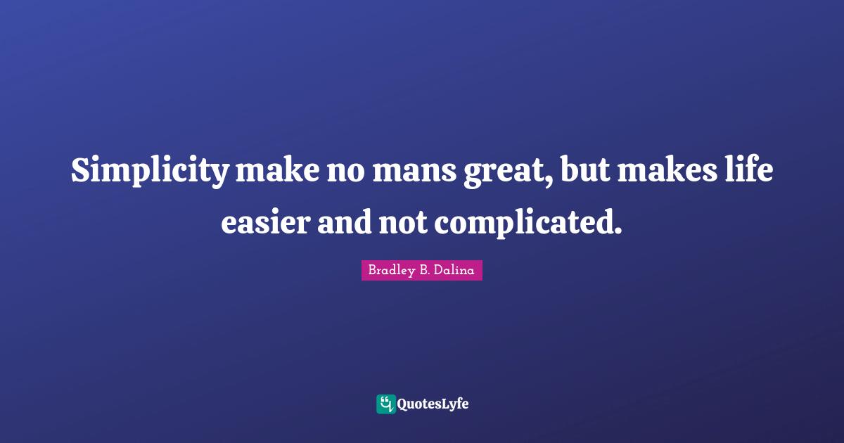 Simplicity make no mans great, but makes life easier and not complicated.