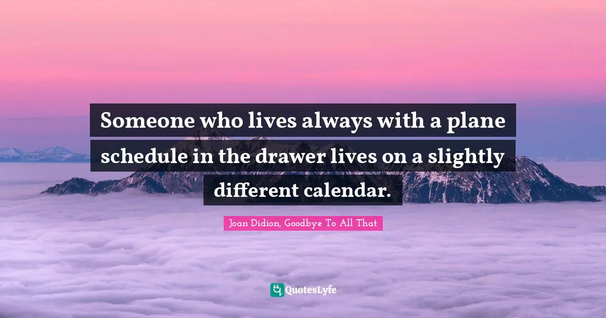 Someone who lives always with a plane schedule in the drawer lives on a slightly different calendar.