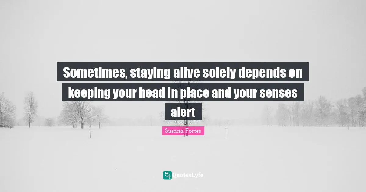 Alert Quotes: "Sometimes, staying alive solely depends on keeping your head in place and your senses alert"