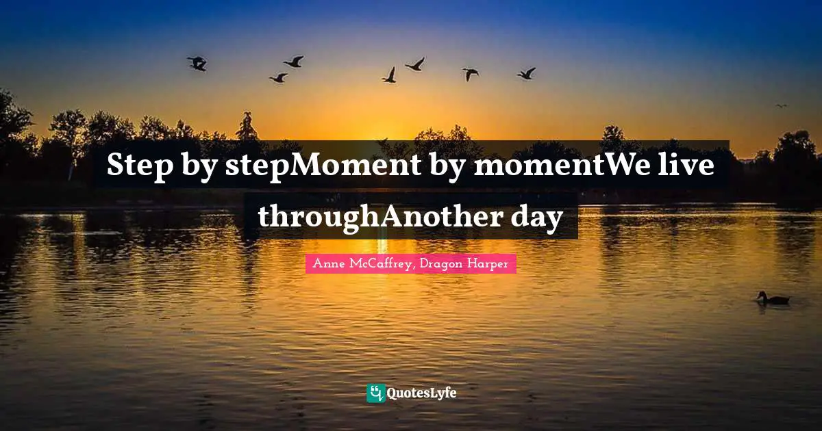 Step by stepMoment by momentWe live throughAnother day