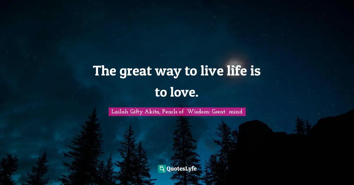 Lailah Gifty Akita Affirmations Quotes: "The great way to live life is to love."