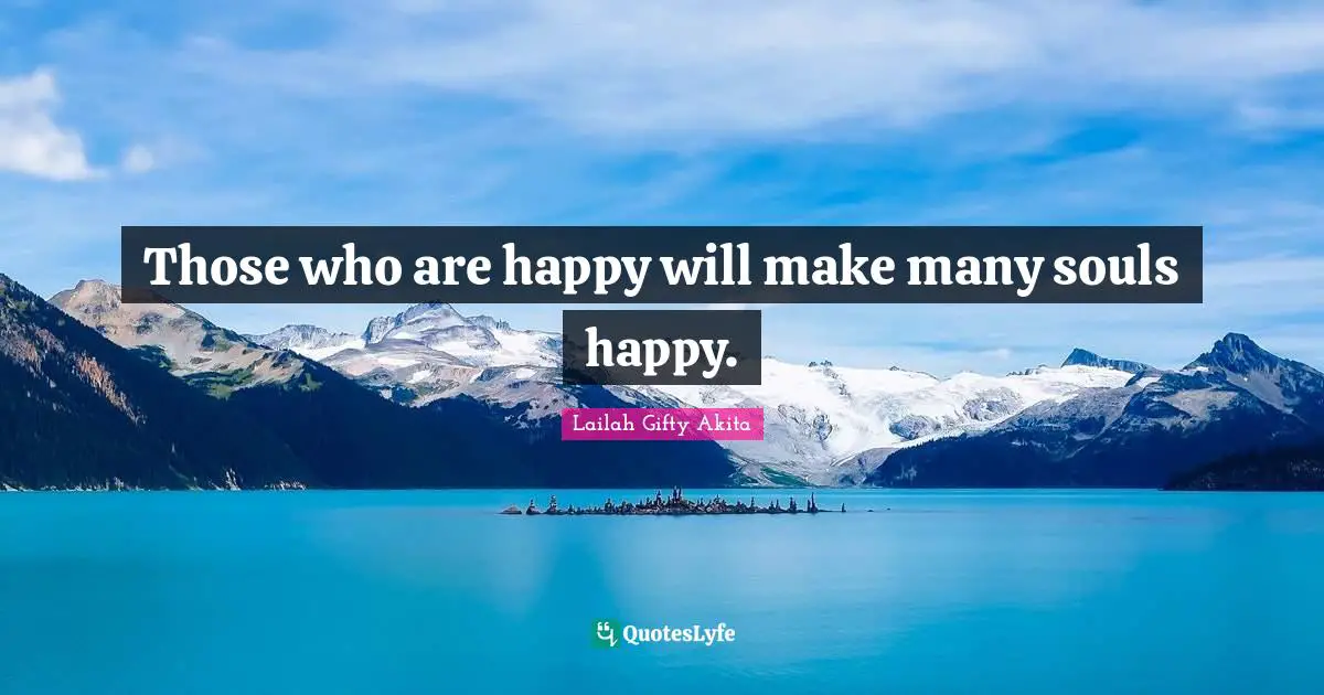 Those who are happy will make many souls happy.