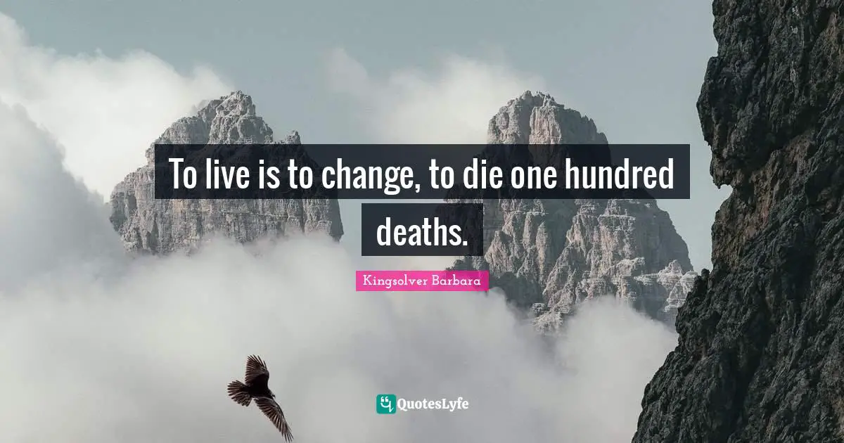To live is to change, to die one hundred deaths.
