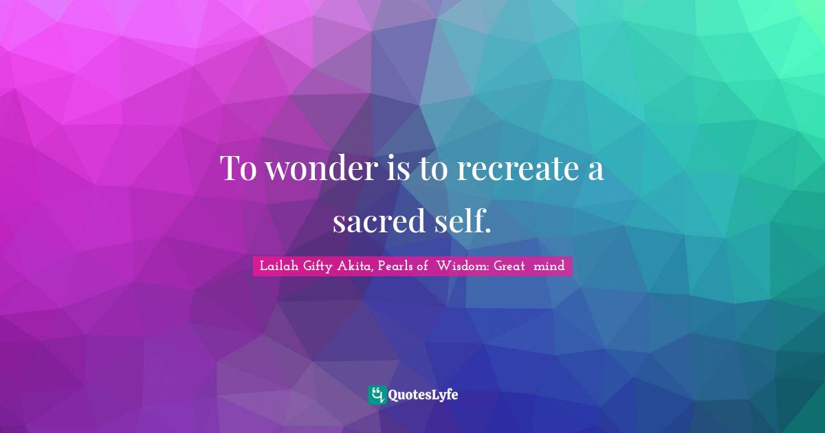 To wonder is to recreate a sacred self.