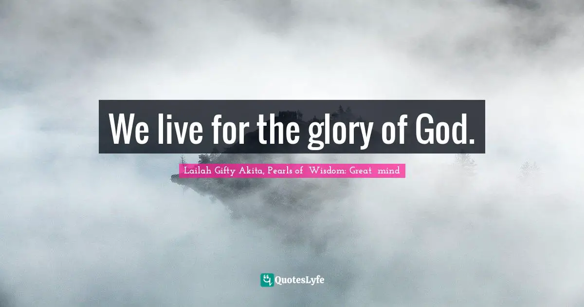 We live for the glory of God.