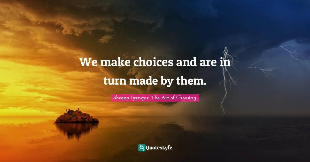 Sheena Iyengar Quotes: "We make choices and are in turn made by them."