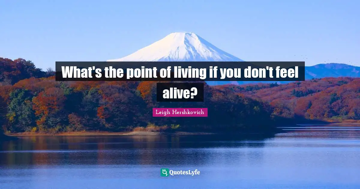 What's the point of living if you don't feel alive?