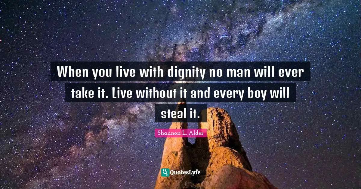 When you live with dignity no man will ever take it. Live without it and every boy will steal it.