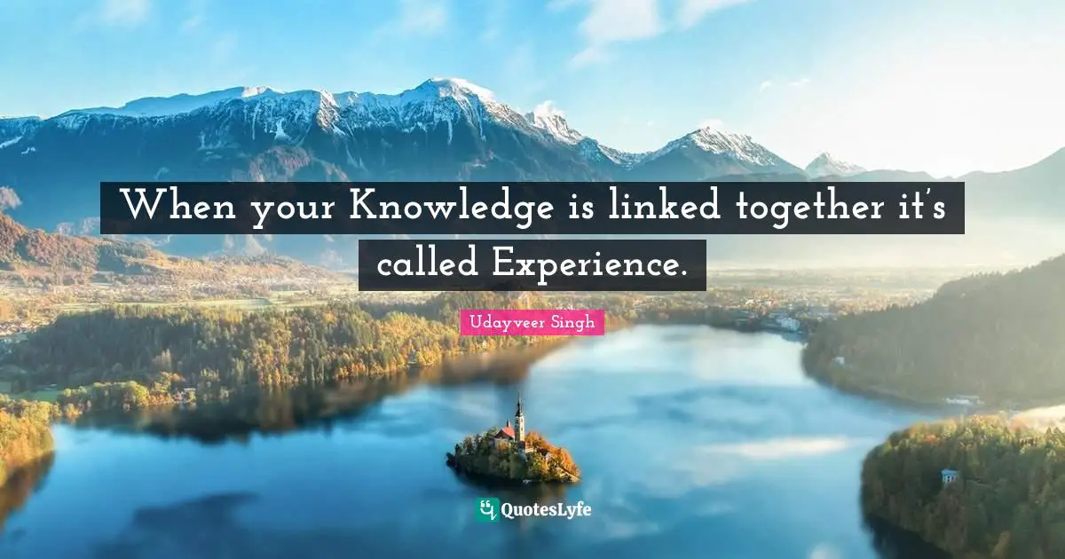 When your Knowledge is linked together it’s called Experience.